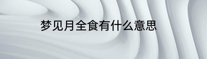 梦见月全食有什么意思