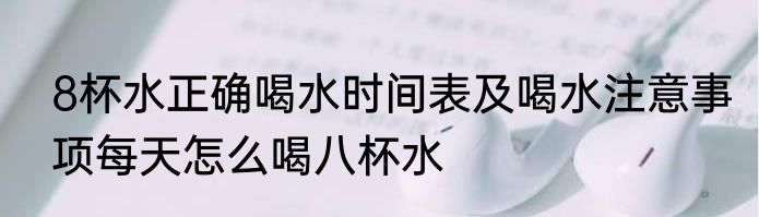 8杯水正确喝水时间表及喝水注意事项每天怎么喝八杯水