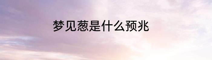 梦见葱是什么预兆