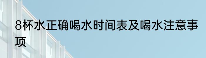 8杯水正确喝水时间表及喝水注意事项