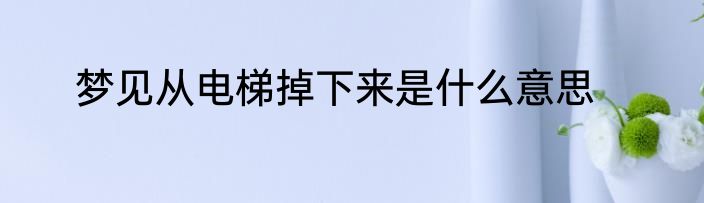 梦见从电梯掉下来是什么意思