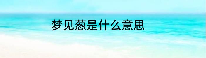 梦见葱是什么意思