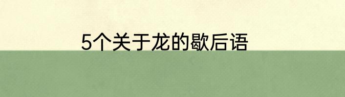 5个关于龙的歇后语