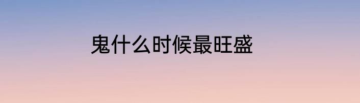 鬼什么时候最旺盛