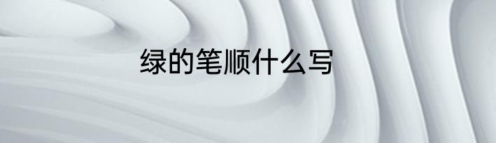 绿的笔顺什么写
