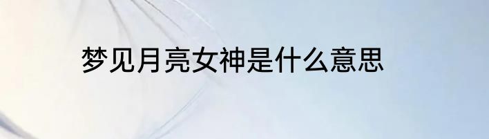 梦见月亮女神是什么意思
