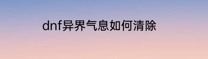 dnf异界气息如何清除