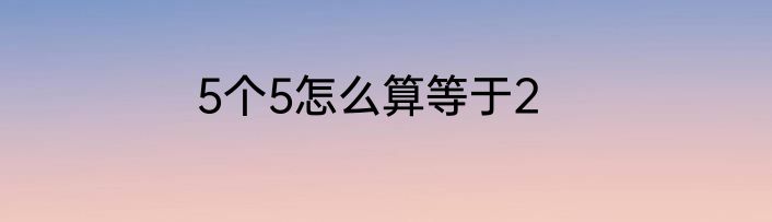 5个5怎么算等于2