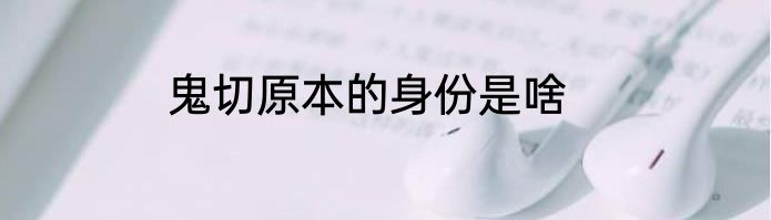 鬼切原本的身份是啥