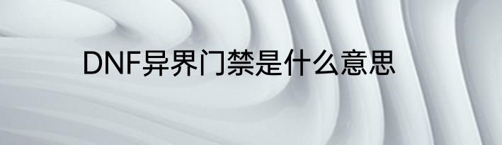 DNF异界门禁是什么意思