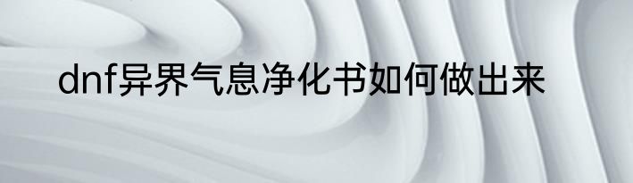 dnf异界气息净化书如何做出来