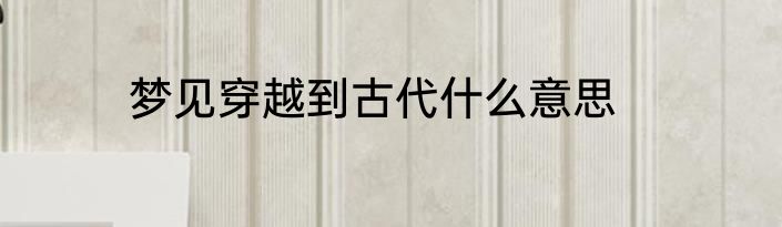 梦见穿越到古代什么意思