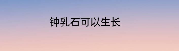 钟乳石可以生长