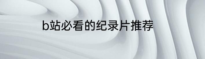 b站必看的纪录片推荐