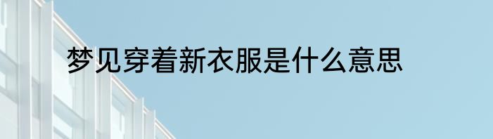 梦见穿着新衣服是什么意思