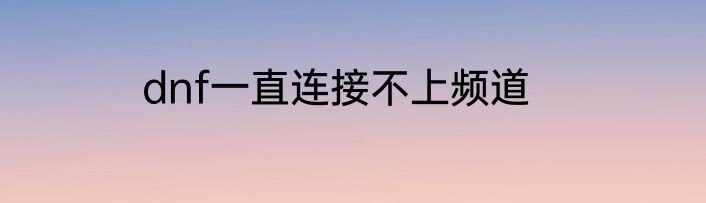 dnf一直连接不上频道