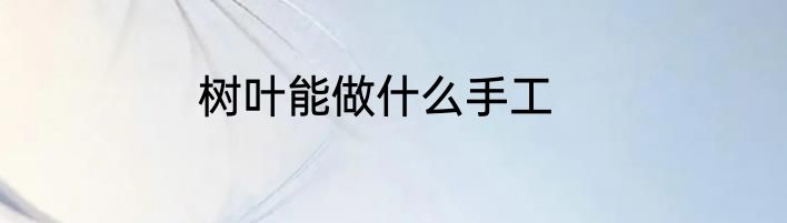 树叶能做什么手工