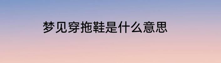 梦见穿拖鞋是什么意思