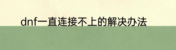 dnf一直连接不上的解决办法
