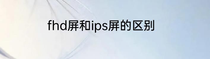 fhd屏和ips屏的区别