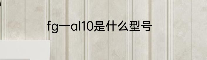fg一al10是什么型号