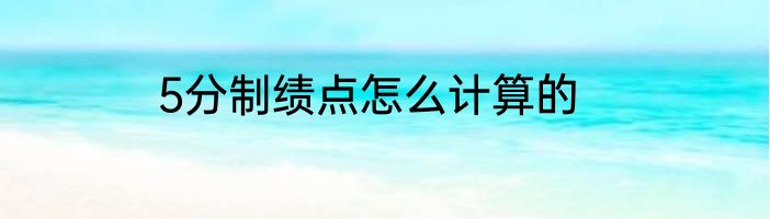 5分制绩点怎么计算的