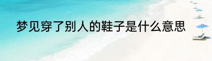 梦见穿了别人的鞋子是什么意思