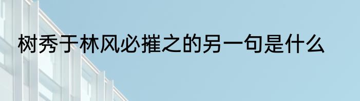 树秀于林风必摧之的另一句是什么