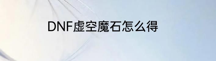 DNF虚空魔石怎么得