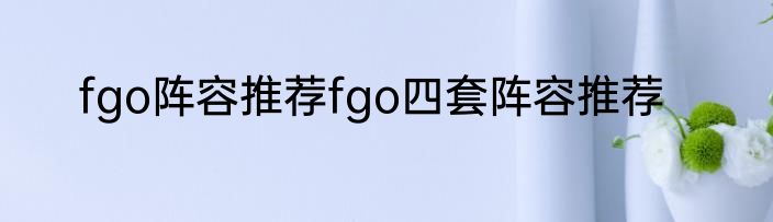 fgo阵容推荐fgo四套阵容推荐