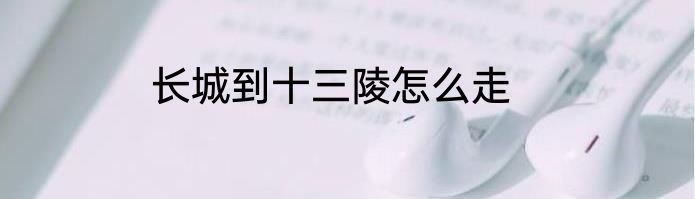 长城到十三陵怎么走