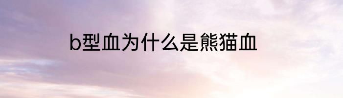 b型血为什么是熊猫血