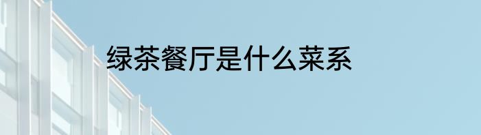 绿茶餐厅是什么菜系