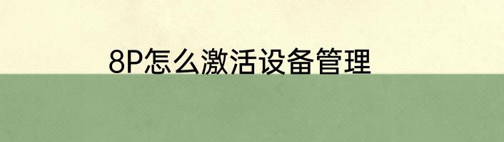 8P怎么激活设备管理