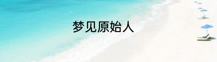 梦见原始人