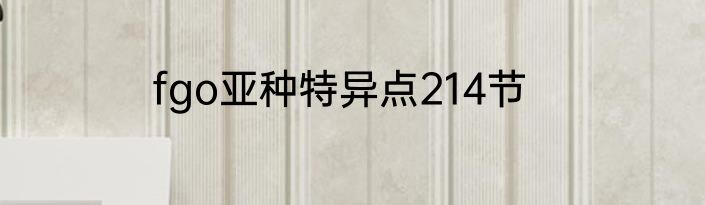 fgo亚种特异点214节