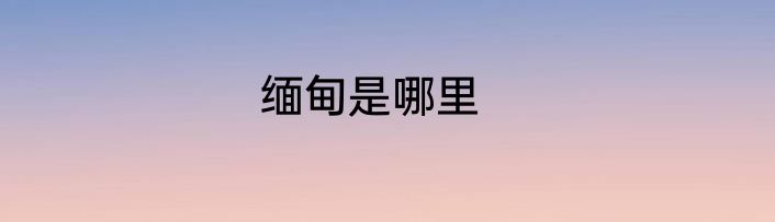 缅甸是哪里
