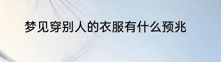 梦见穿别人的衣服有什么预兆
