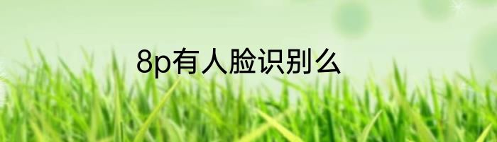 8p有人脸识别么