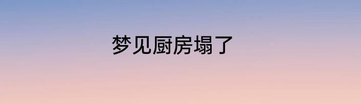 梦见厨房塌了