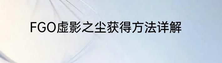 FGO虚影之尘获得方法详解