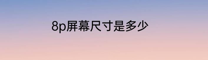 8p屏幕尺寸是多少