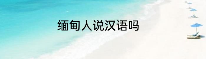 缅甸人说汉语吗