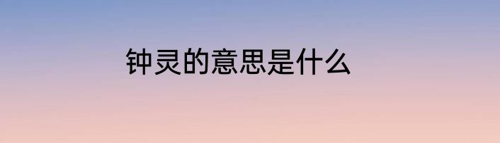 钟灵的意思是什么