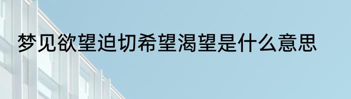 梦见欲望迫切希望渴望是什么意思