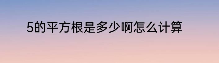 5的平方根是多少啊怎么计算
