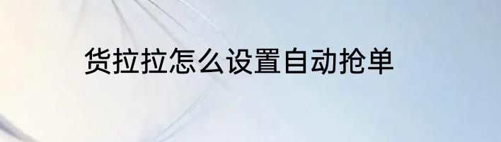 货拉拉怎么设置自动抢单