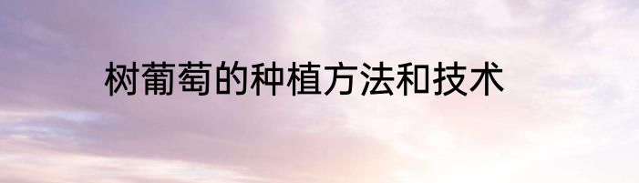 树葡萄的种植方法和技术