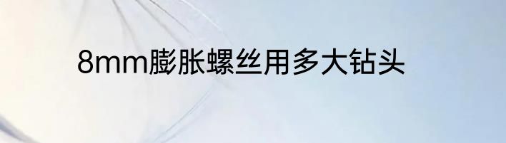 8mm膨胀螺丝用多大钻头