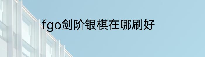 fgo剑阶银棋在哪刷好